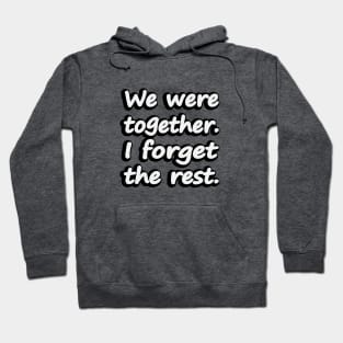 We were together. I forget the rest Hoodie